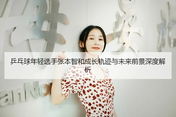 乒乓球年轻选手张本智和成长轨迹与未来前景深度解析